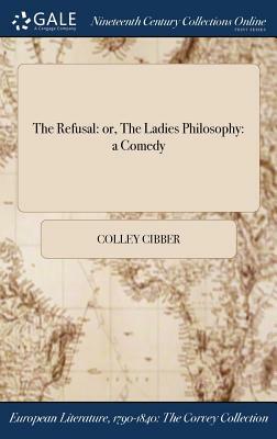 The Refusal: Or, the Ladies Philosophy: A Comedy by Colley Cibber