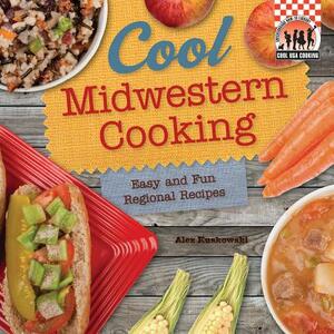 Cool Midwestern Cooking: Easy and Fun Regional Recipes: Easy and Fun Regional Recipes by Alex Kuskowski