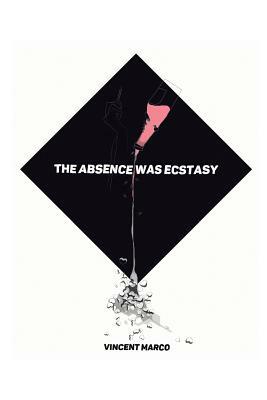 The Absence Was Ecstasy by Vincent Marco