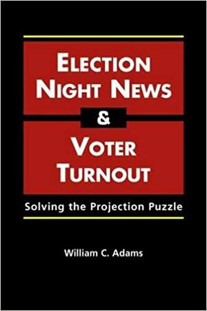 Election Night News and Voter Turnout: Solving the Projection Puzzle by William C. Adams