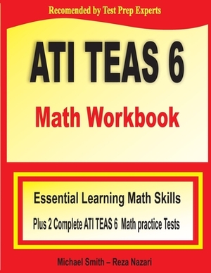 ATI TEAS 6 Math Workbook: Essential Learning Math Skills Plus Two Complete ATI TEAS 6 Math Practice Tests by Michael Smith, Reza Nazari