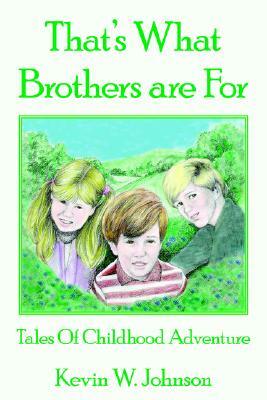 That's What Brothers Are for: Tales of Childhood Adventure by Kevin W. Johnson