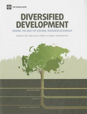 Diversified Development: Making the Most of Natural Resources in Eurasia by Ivailo Izvorski, Willem Van Eeghen, Indermit S. Gill