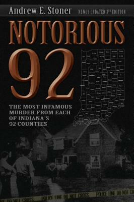 Notorious 92: The Most Infamous Murder from Each of Indiana's 92 Counties by Andrew E. Stoner