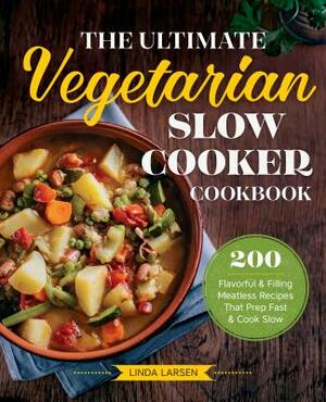 The Ultimate Vegetarian Slow Cooker Cookbook: 200 Flavorful and Filling Meatless Recipes That Prep Fast and Cook Slow by Linda Larsen