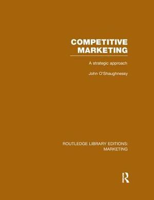 Competitive Marketing (RLE Marketing): A Strategic Approach by John O'Shaughnessy