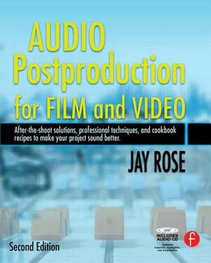 Audio Postproduction for Film and Video: After-The-Shoot Solutions, Professional Techniques, and Cookbook Recipes to Make Your Project Sound Better [W by Jay Rose