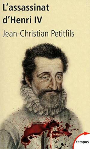 L'assassinat d'Henri IV by Jean-Christian Petitfils