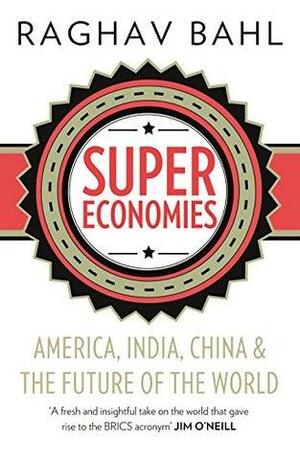 Super Economies: America, India, China And The Future Of The World by Raghav Bahl