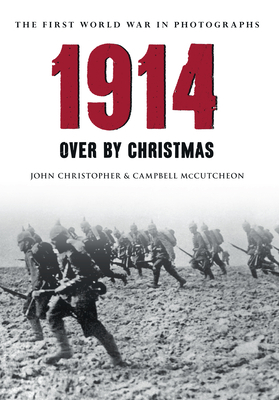 1914 the First World War in Photographs: Over by Christmas by John Christopher, Campbell McCutcheon