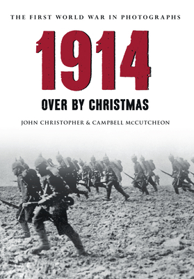 1914 the First World War in Photographs: Over by Christmas by Campbell McCutcheon, John Christopher