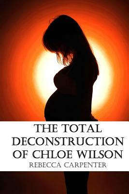 The Total Deconstruction of Chloe Wilson by Rebecca L. Carpenter