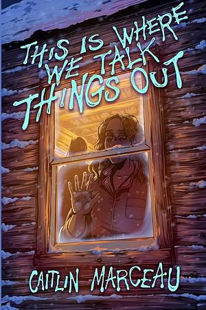 This is Where We Talk Things Out by Caitlin Marceau