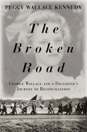 The Broken Road: George Wallace and a Daughter's Journey to Reconciliation by Peggy Wallace Kennedy