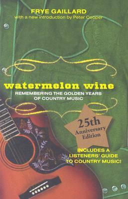 Watermelon Wine: Remembering the Golden Years of Country Music by Frye Gaillard