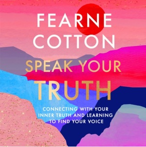 Speak Your Truth: Connecting With Your Inner Truth and Learning to Find Your Voice by Fearne Cotton