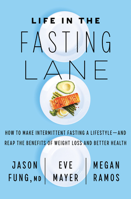 Life in the Fasting Lane: The Essential Guide to Making Intermittent Fasting Simple, Sustainable and Enjoyable by Jason Fung, Eve Mayer, Megan Ramos