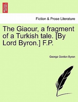 The Giaour, a Fragment of a Turkish Tale. [By Lord Byron.] F.P. by George Gordon Byron