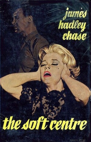 The Soft Centre by James Hadley Chase