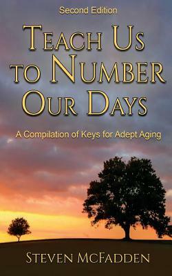 Teach Us To Number Our Days: Keys for Adept Aging by Steven McFadden