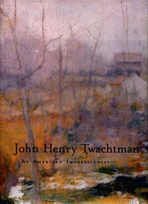 John Henry Twachtman: An American Impressionist by Lisa N. Peters