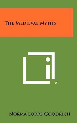 The Medieval Myths by Norma Lorre Goodrich