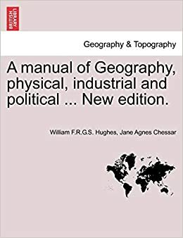 A Manual of Geography - Physical, Industrial, Political by Jane A. Chessar, William Hughes