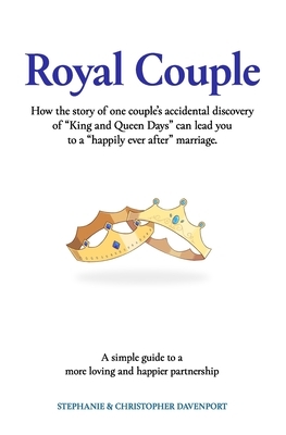 Royal Couple: How the story of one couple's accidental discovery of "King and Queen Days" can lead you to a "happily ever after" mar by Christopher Davenport, Stephanie Davenport