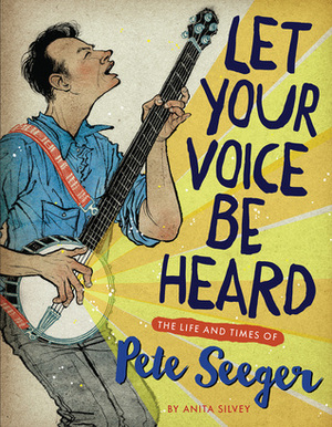Let Your Voice Be Heard: The Life and Times of Pete Seeger by Anita Silvey