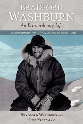 Bradford Washburn, an Extraordinary Life: The Autobiography of a Mountaineering Icon by Bradford Washburn