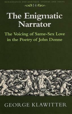 The Enigmatic Narrator: The Voicing of Same-Sex Love in the Poetry of John Donne by George Klawitter