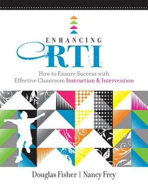 Enhancing RTI: How to Ensure Success with Effective Classroom Instruction & Intervention by Nancy Frey, Douglas Fisher