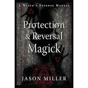 Protection and Reversal Magick (Revised and Updated Edition): A Witch's Defense Manual by Jason Miller