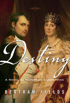 Destiny: A Novel of Napoleon and Josephine by Bertram Fields