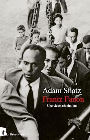 Frantz Fanon - Une vie en révolutions by Marc Saint-Upéry, Adam Shatz