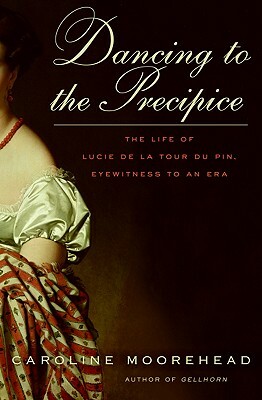 Dancing to the Precipice: The Life of Lucie de la Tour Du Pin, Eyewitness to an Era by Caroline Moorehead