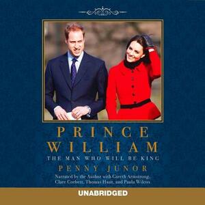 Prince William: The Man Who Will Be King by Penny Junor