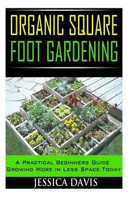 Organic Square Foot Gardening: A Practical Beginners Guide Growing More in Less Space Today by Jessica Davis