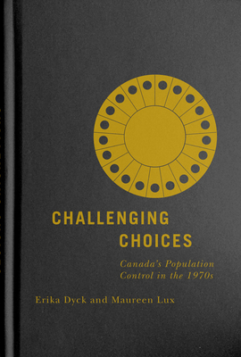 Challenging Choices, Volume 55: Canada's Population Control in the 1970s by Erika Dyck, Maureen Lux