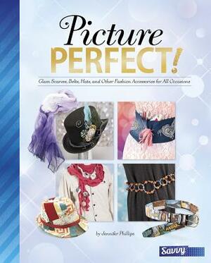 Picture Perfect!: Glam Scarves, Belts, Hats, and Other Fashion Accessories for All Occasions by Jennifer Phillips