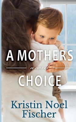 A Mother's Choice by Kristin Noel Fischer