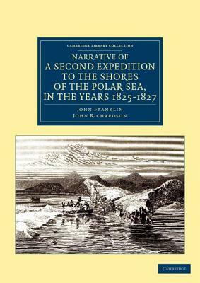 Narrative of a Second Expedition to the Shores of the Polar Sea, in the Years 1825, 1826, and 1827 by John Richardson, John Franklin