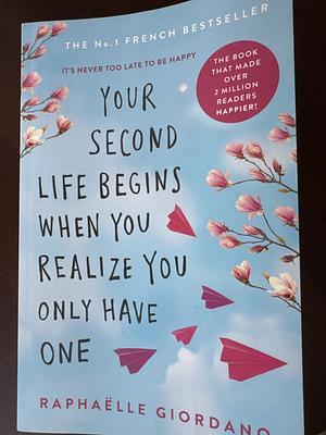 Your Second Life Begins When You Realize You Only Have One: The novel that has made over 2 million readers happier by Raphaëlle Giordano