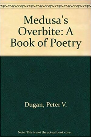 Medusa's Overbite: A Book of Poetry by Peter V. Dugan
