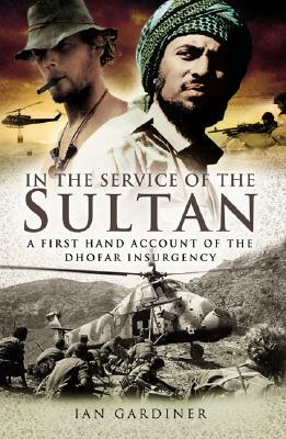 In the Service of the Sultan: A First Hand Account of the Dhofar Insurgency by Ian Gardiner