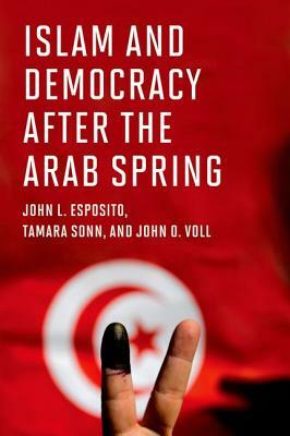 Islam and Democracy After the Arab Spring by Tamara Sonn, John O. Voll, John L. Esposito