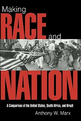 Making Race and Nation: A Comparison of South Africa, the United States, and Brazil by Anthony W. Marx