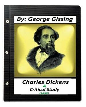 Charles Dickens: A Critical Study (1898) By: George Gissing by George Gissing