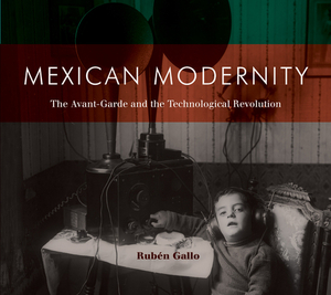 Mexican Modernity: The Avant-Garde and the Technological Revolution by Ruben Gallo