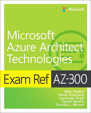 Exam Ref Az-300 Microsoft Azure Architect Technologies by Mike Pfeiffer, Derek Schauland, Nicole Stevens